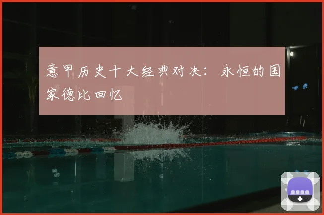 意甲历史十大经典对决:永恒的国家德比回忆