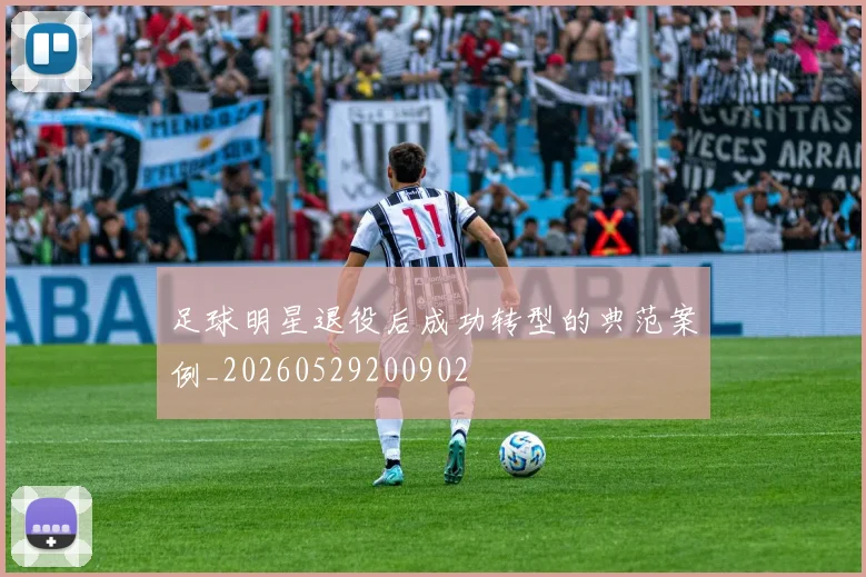 足球明星退役后成功转型的典范案例_20260529200902