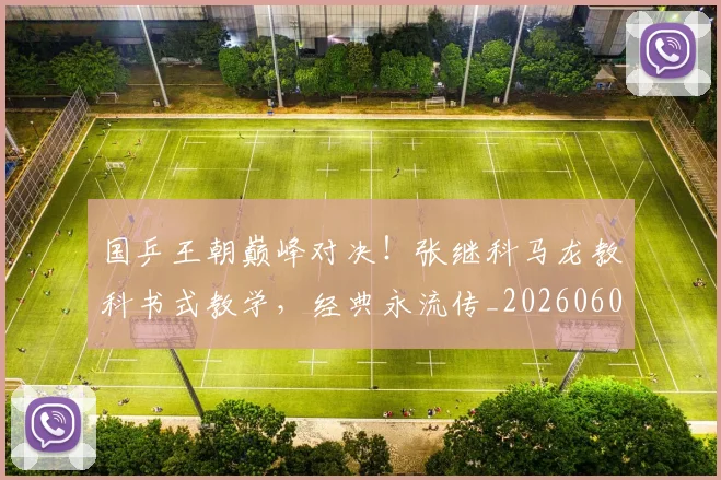 国乒王朝巅峰对决！张继科马龙教科书式教学，经典永流传_20260604144316