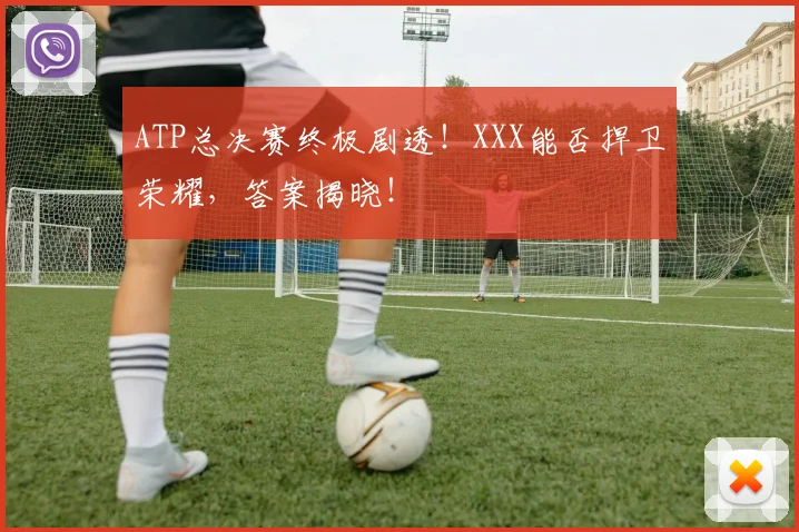 ATP总决赛终极剧透!XXX能否捍卫荣耀,答案揭晓!