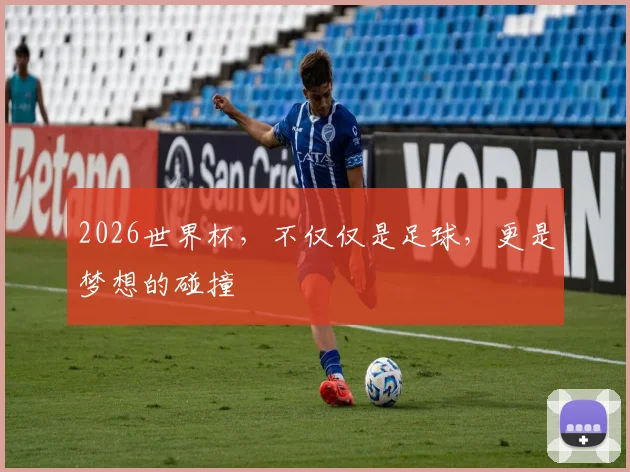 2026世界杯,不仅仅是足球,更是梦想的碰撞