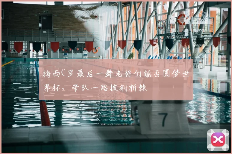 梅西C罗最后一舞老将们能否圆梦世界杯，带队一路披荆斩棘