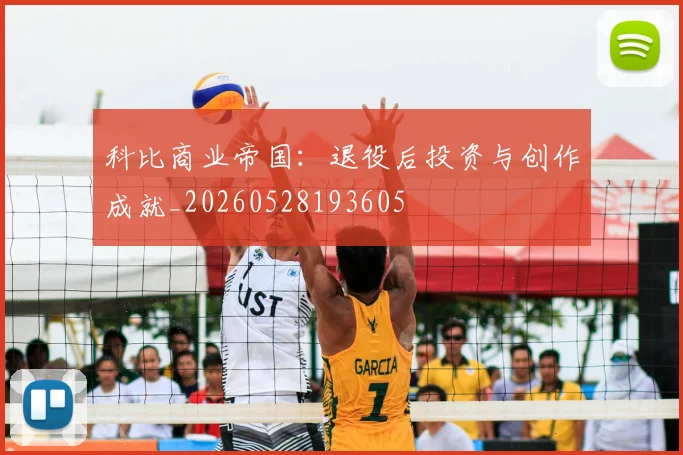 科比商业帝国：退役后投资与创作成就_20260528193605
