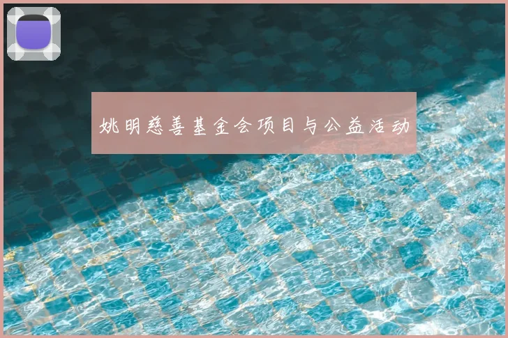 姚明慈善基金会项目与公益活动