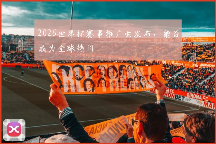2026世界杯赛事推广曲发布，能否成为全球热门