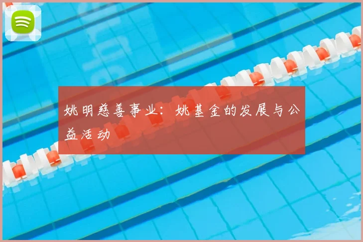 姚明慈善事业：姚基金的发展与公益活动