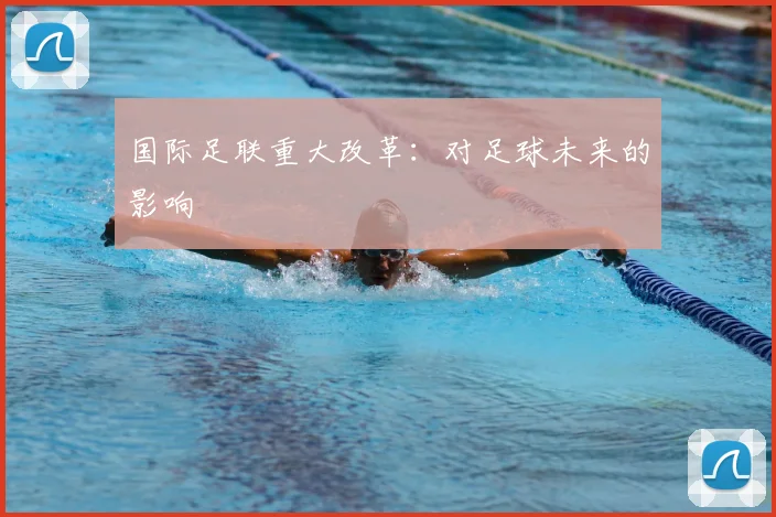 国际足联重大改革：对足球未来的影响