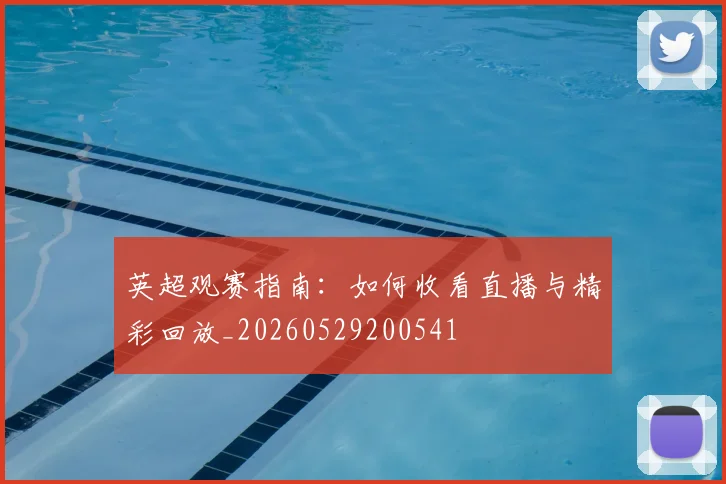 英超观赛指南：如何收看直播与精彩回放_20260529200541