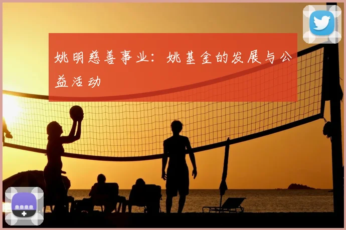 姚明慈善事业：姚基金的发展与公益活动