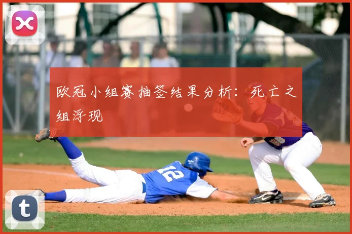 欧冠小组赛抽签结果分析:死亡之组浮现