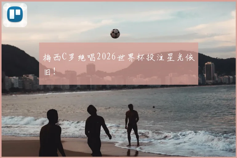 梅西C罗绝唱2026世界杯投注星光依旧!