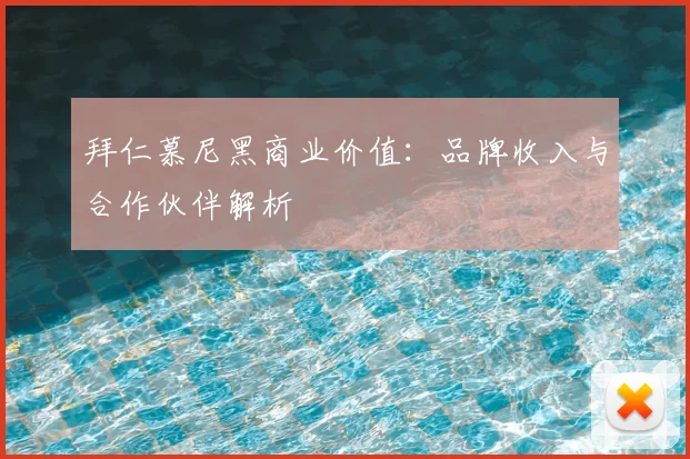 拜仁慕尼黑商业价值：品牌收入与合作伙伴解析