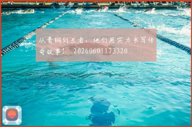 从青铜到王者，他们用实力书写传奇故事！_20260601173320