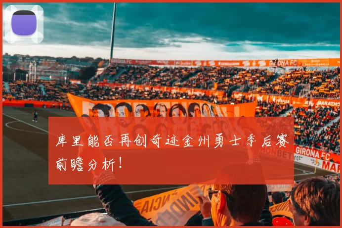 库里能否再创奇迹金州勇士季后赛前瞻分析!