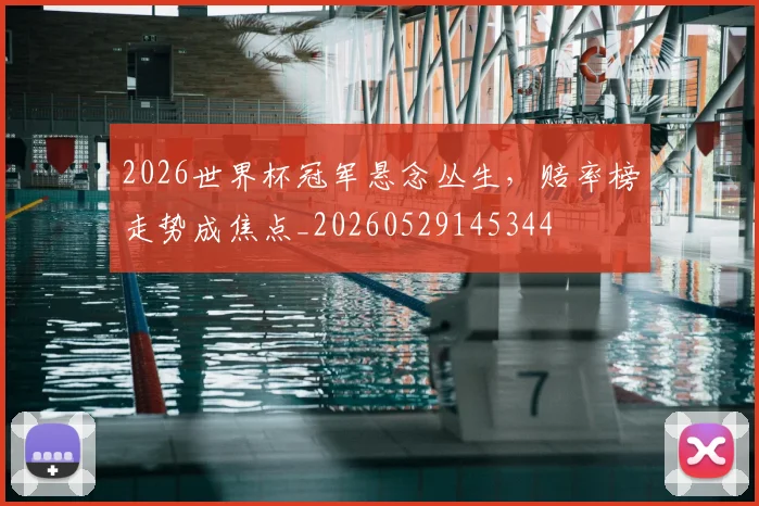 2026世界杯冠军悬念丛生，赔率榜走势成焦点_20260529145344