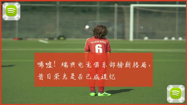 唏嘘!瑞典电竞俱乐部榜新格局,昔日荣光是否已成追忆