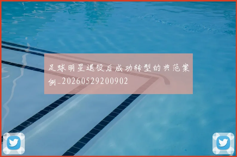 足球明星退役后成功转型的典范案例_20260529200902