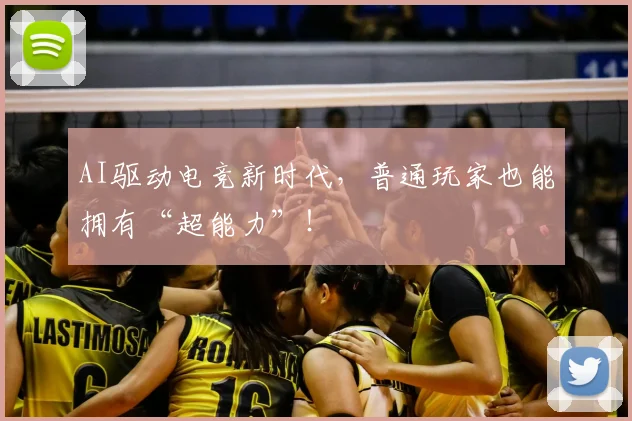 AI驱动电竞新时代,普通玩家也能拥有“超能力”!