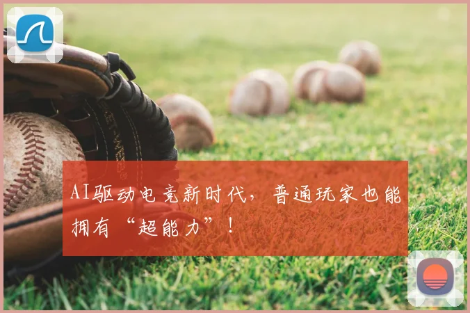 AI驱动电竞新时代，普通玩家也能拥有“超能力”！