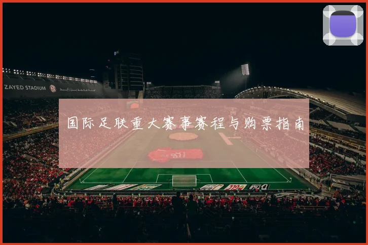 国际足联重大赛事赛程与购票指南
