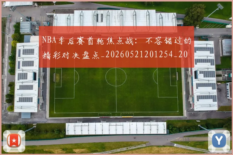 NBA季后赛首轮焦点战：不容错过的精彩对决盘点_20260521201254_20260702164921