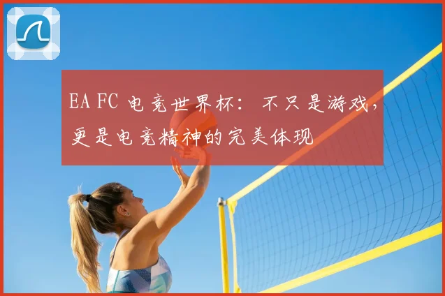 EA FC 电竞世界杯：不只是游戏，更是电竞精神的完美体现