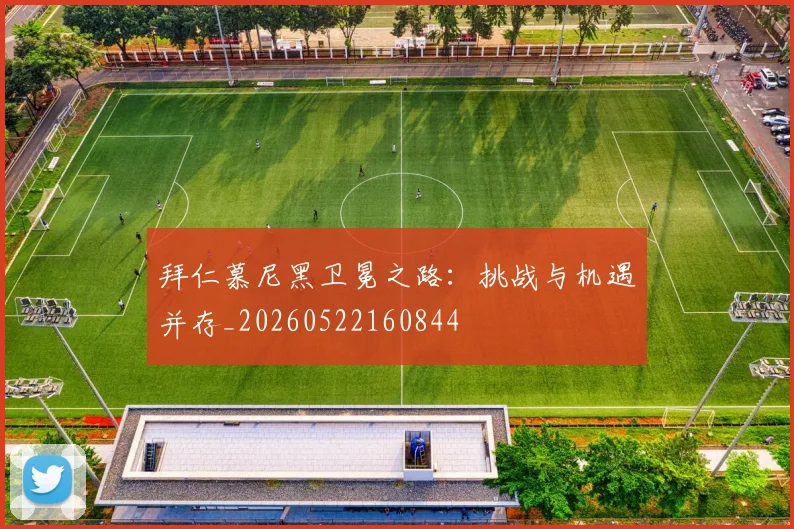拜仁慕尼黑卫冕之路：挑战与机遇并存_20260522160844