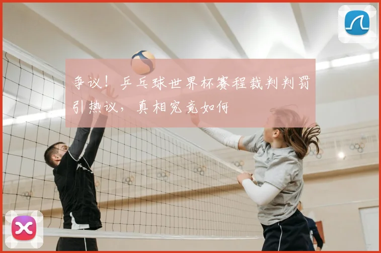 争议!乒乓球世界杯赛程裁判判罚引热议,真相究竟如何