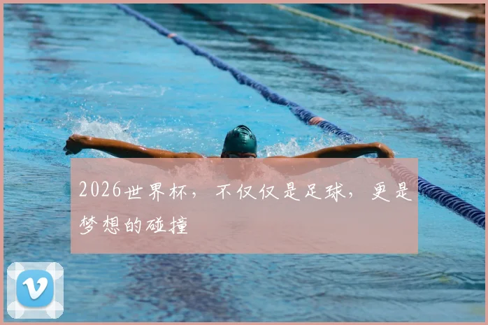 2026世界杯,不仅仅是足球,更是梦想的碰撞