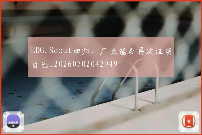 EDG.Scout回归，厂长能否再次证明自己_20260702042949