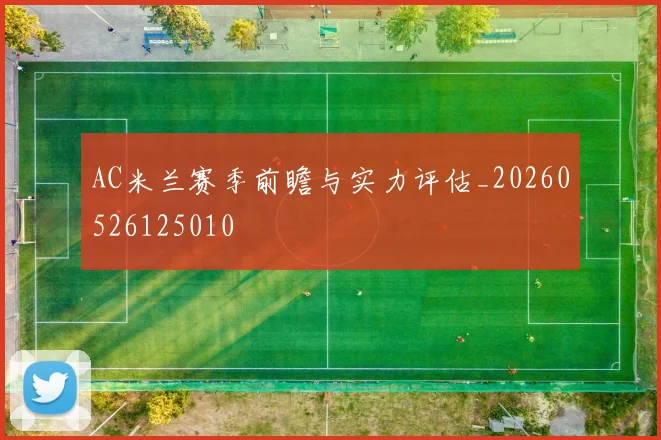 AC米兰赛季前瞻与实力评估_20260526125010