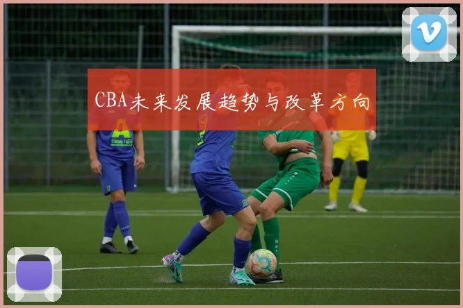 CBA未来发展趋势与改革方向