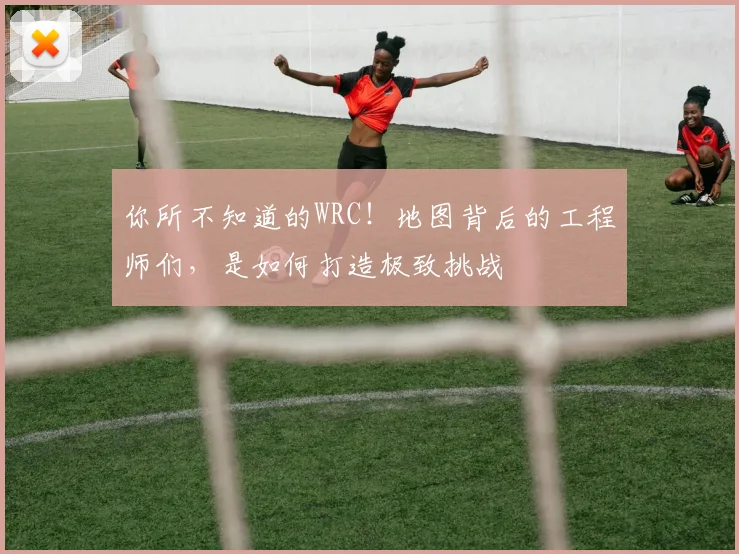 你所不知道的WRC!地图背后的工程师们,是如何打造极致挑战
