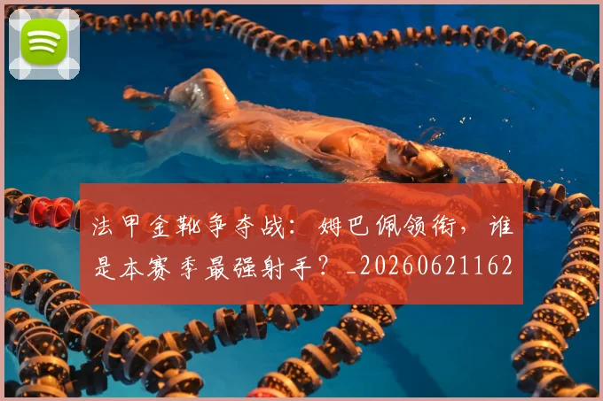 法甲金靴争夺战:姆巴佩领衔,谁是本赛季最强射手?_20260621162954