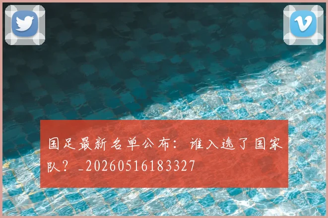 国足最新名单公布：谁入选了国家队？_20260516183327