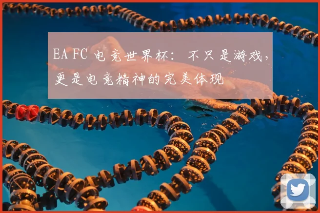 EA FC 电竞世界杯：不只是游戏，更是电竞精神的完美体现