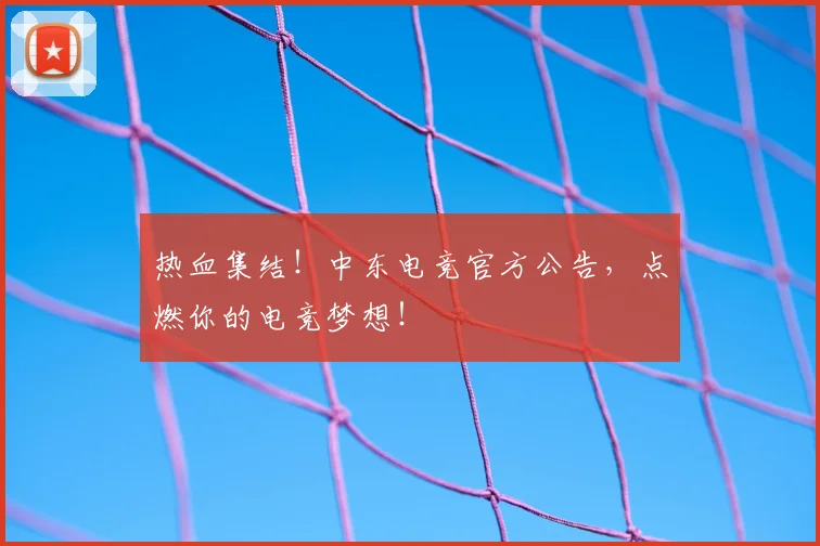 热血集结!中东电竞官方公告,点燃你的电竞梦想!