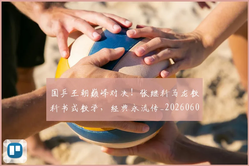 国乒王朝巅峰对决！张继科马龙教科书式教学，经典永流传_20260604144316
