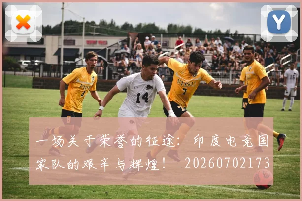 一场关于荣誉的征途:印度电竞国家队的艰辛与辉煌!_20260702173425