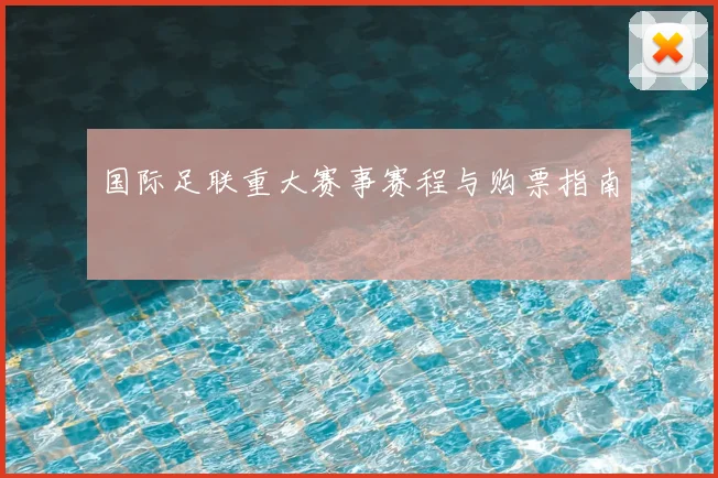国际足联重大赛事赛程与购票指南