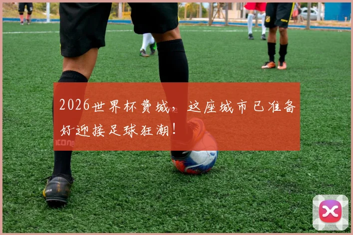 2026世界杯费城，这座城市已准备好迎接足球狂潮！