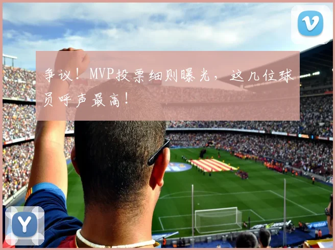 争议!MVP投票细则曝光,这几位球员呼声最高!