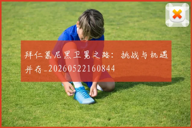 拜仁慕尼黑卫冕之路:挑战与机遇并存_20260522160844