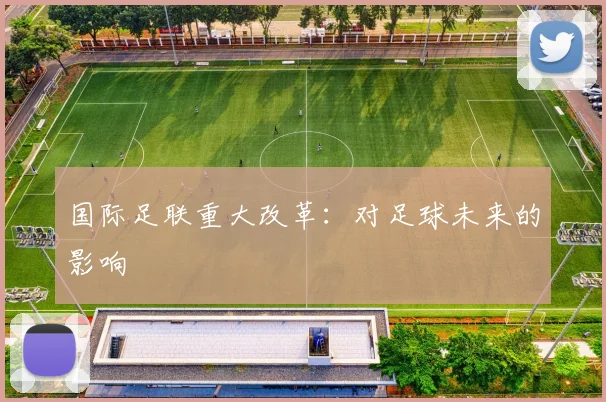 国际足联重大改革:对足球未来的影响