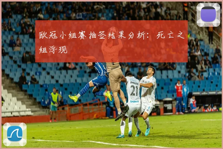 欧冠小组赛抽签结果分析：死亡之组浮现