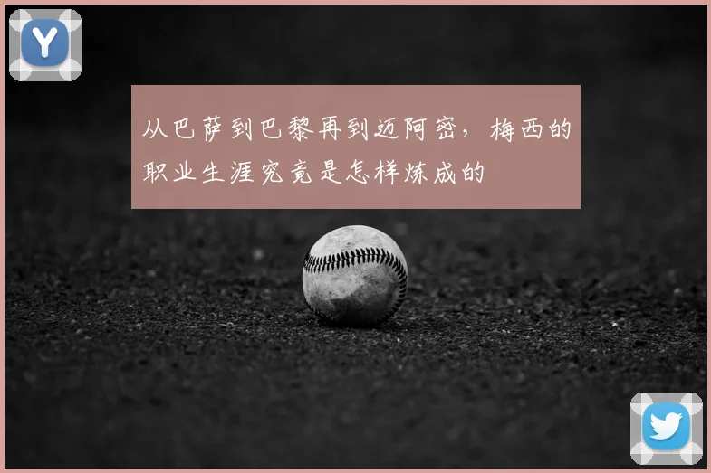 从巴萨到巴黎再到迈阿密，梅西的职业生涯究竟是怎样炼成的