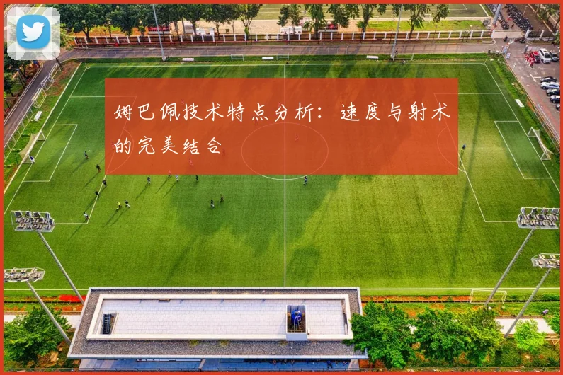 姆巴佩技术特点分析:速度与射术的完美结合